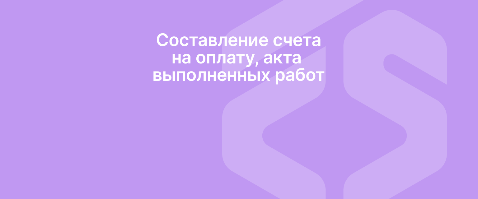 Составление счета на оплату, акта выполненных работ