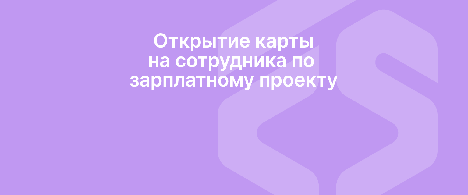 Открытие карты на сотрудника по зарплатному проекту