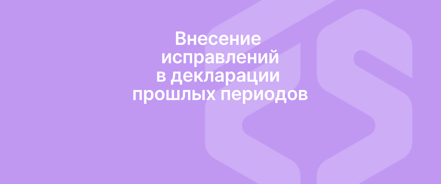 Внесение исправлений в декларации прошлых периодов